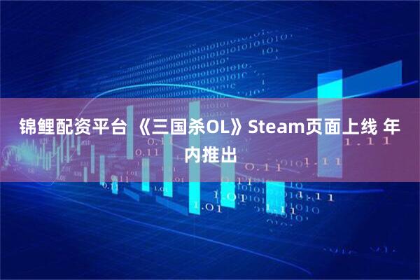 锦鲤配资平台 《三国杀OL》Steam页面上线 年内推出