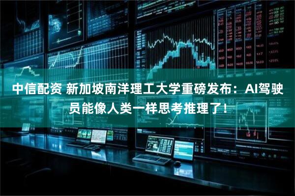 中信配资 新加坡南洋理工大学重磅发布：AI驾驶员能像人类一样思考推理了！