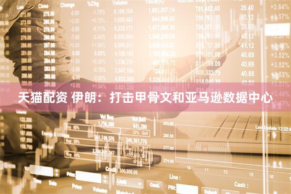 天猫配资 伊朗：打击甲骨文和亚马逊数据中心
