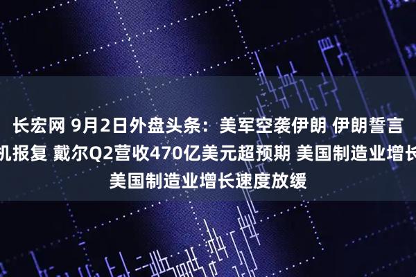 长宏网 9月2日外盘头条：美军空袭伊朗 伊朗誓言导弹无人机报复 戴尔Q2营收470亿美元超预期 美国制造业增长速度放缓